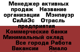 Менеджер активных продаж › Название организации ­ Мэнпауэр СиАйЭс › Отрасль предприятия ­ Коммерческие банки › Минимальный оклад ­ 50 000 - Все города Работа » Вакансии   . Ямало-Ненецкий АО,Муравленко г.